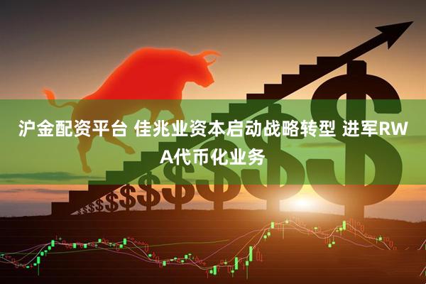 沪金配资平台 佳兆业资本启动战略转型 进军RWA代币化业务