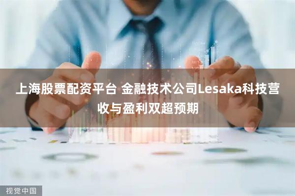 上海股票配资平台 金融技术公司Lesaka科技营收与盈利双超预期