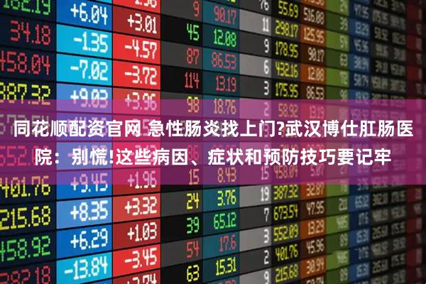 同花顺配资官网 急性肠炎找上门?武汉博仕肛肠医院:别慌!这些病因、症状和预防技巧要记牢