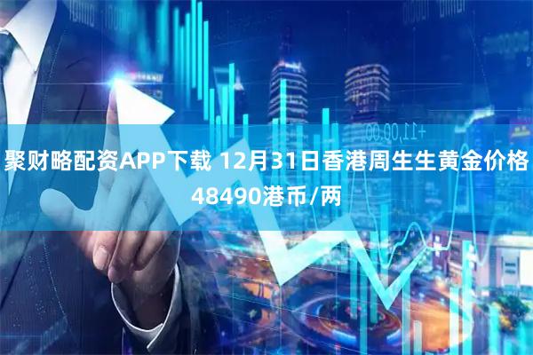 聚财略配资APP下载 12月31日香港周生生黄金价格48490港币/两
