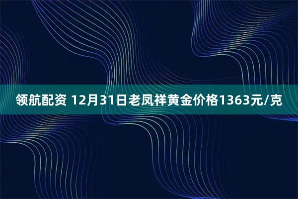 领航配资 12月31日老凤祥黄金价格1363元/克