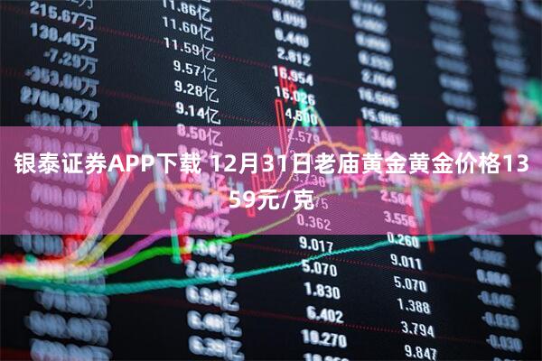 银泰证券APP下载 12月31日老庙黄金黄金价格1359元/克
