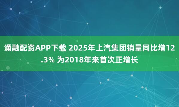 涌融配资APP下载 2025年上汽集团销量同比增12.3% 为2018年来首次正增长