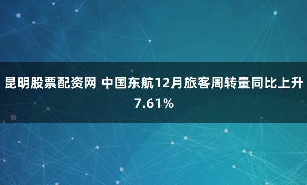 昆明股票配资网 中国东航12月旅客周转量同比上升7.61%