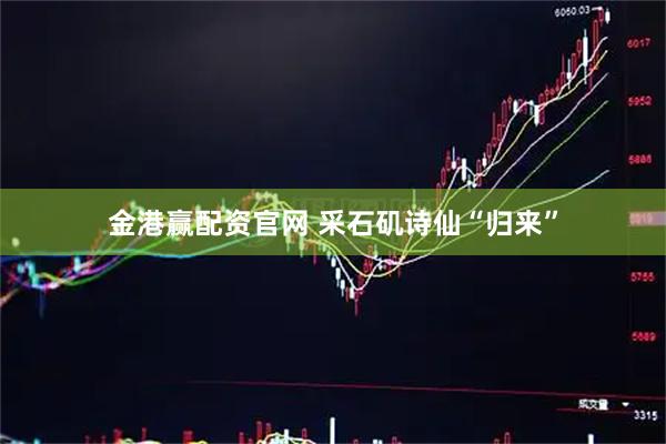 金港赢配资官网 采石矶诗仙“归来”