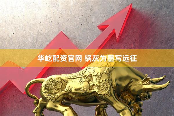 华屹配资官网 锅灰为墨写远征